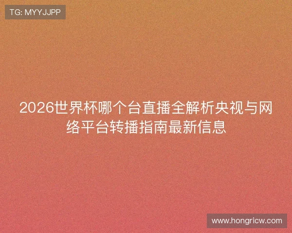 2026世界杯哪个台直播全解析央视与网络平台转播指南最新信息