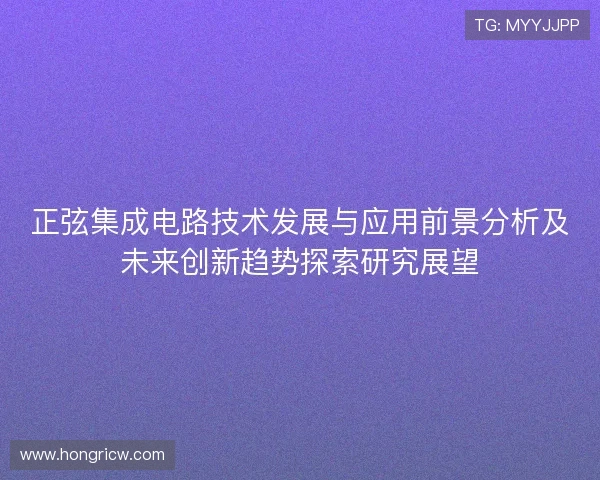 正弦集成电路技术发展与应用前景分析及未来创新趋势探索研究展望 正弦集成电路技术发展与应用前景分析及未来创新趋势探索研究展望